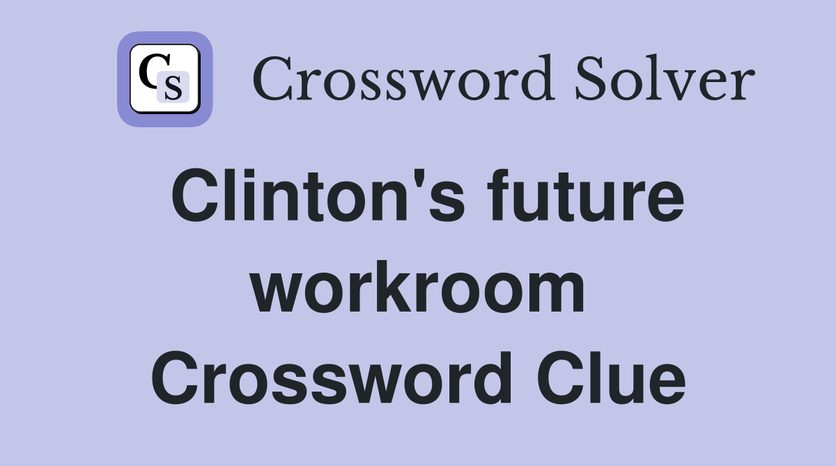 Clinton's future workroom Crossword Clue