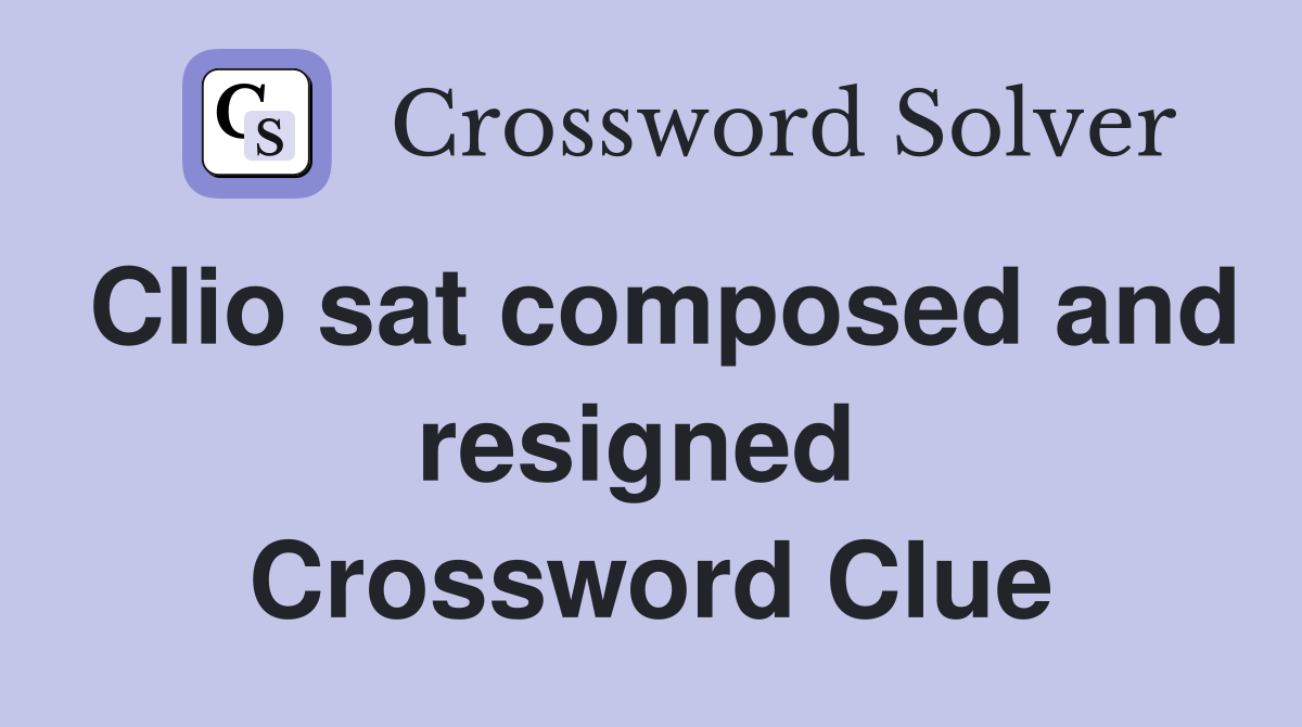 Clio sat composed and resigned  Crossword Clue