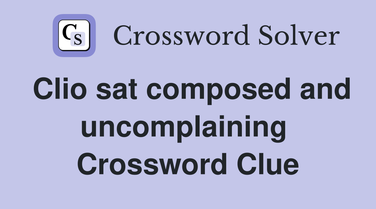 Clio sat composed and uncomplaining  Crossword Clue