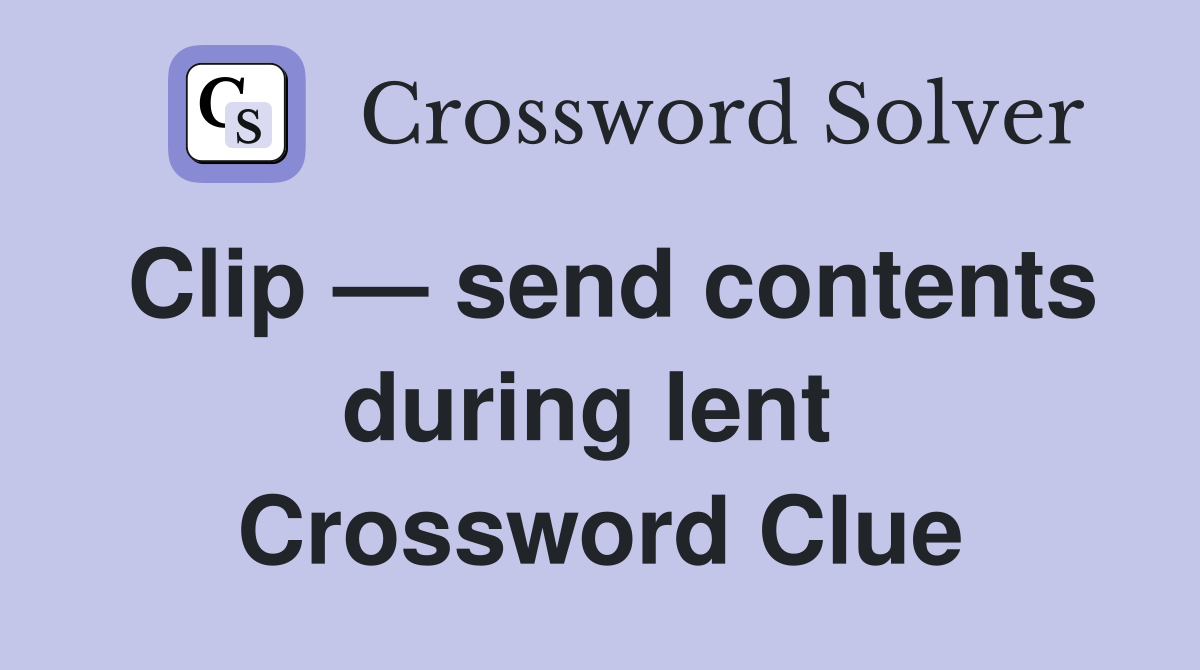 Clip — send contents during lent  Crossword Clue