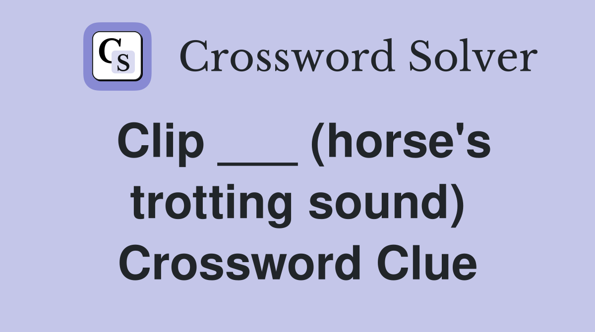 Clip ___ (horse's trotting sound) Crossword Clue