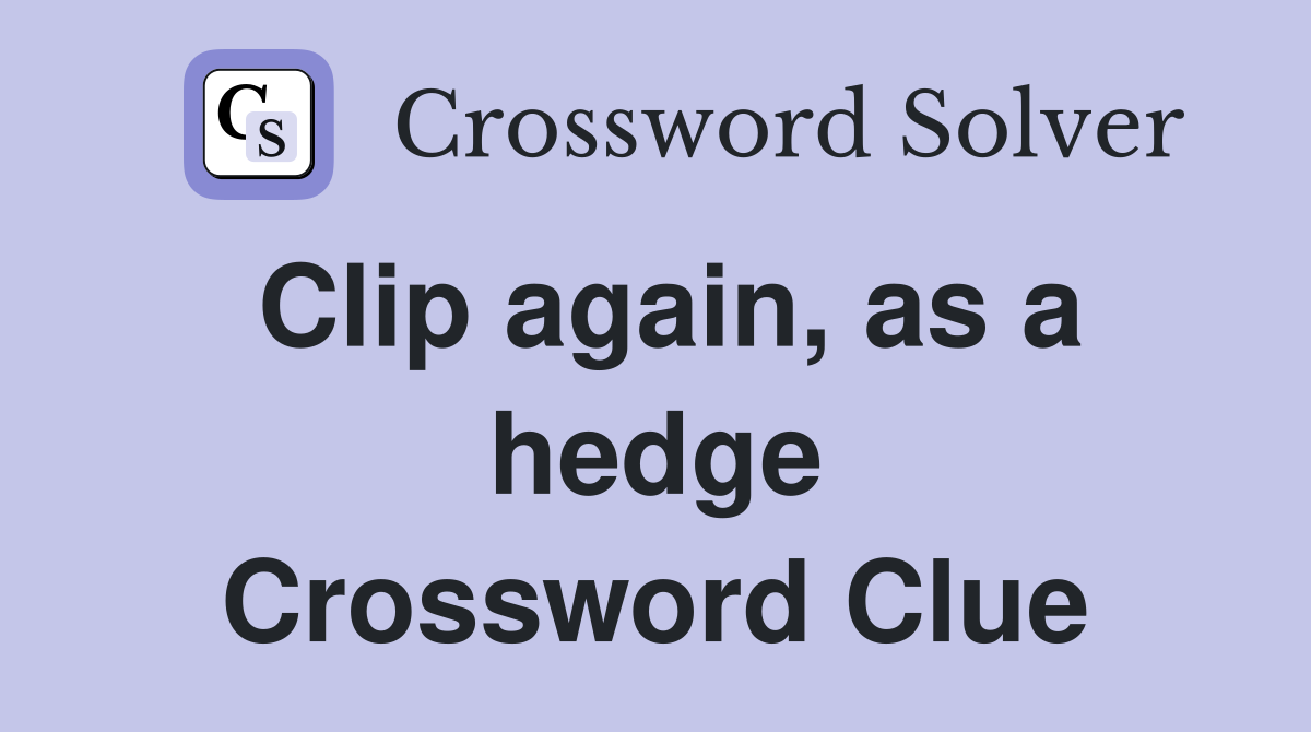 Clip again, as a hedge Crossword Clue