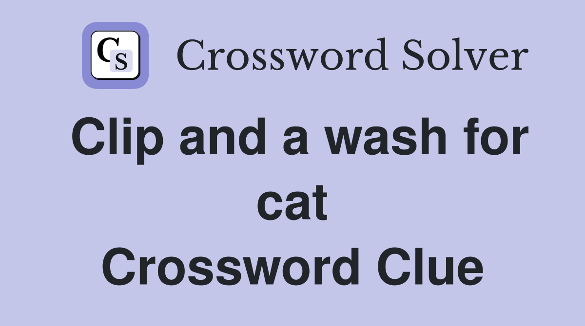 Clip and a wash for cat Crossword Clue