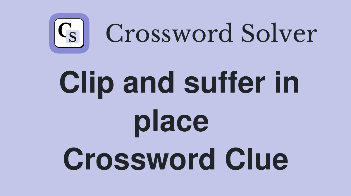 Clip and suffer in place  Crossword Clue