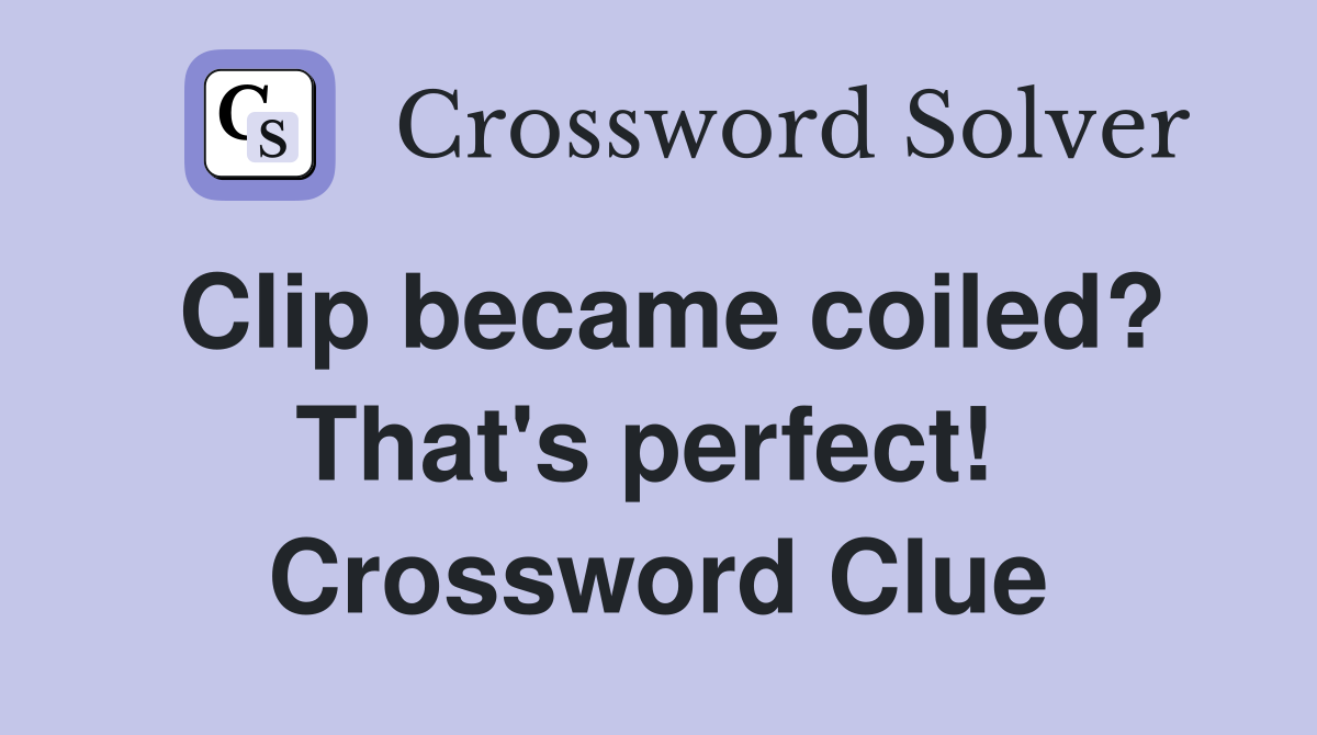 Clip became coiled? That's perfect!  Crossword Clue