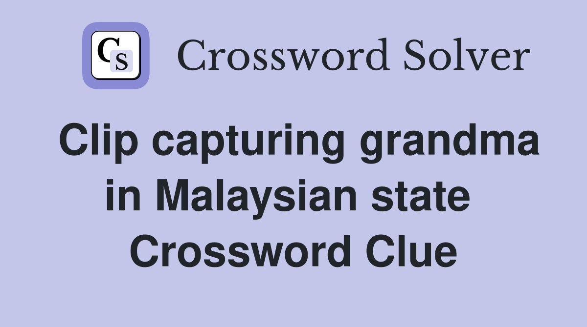 Clip capturing grandma in Malaysian state  Crossword Clue