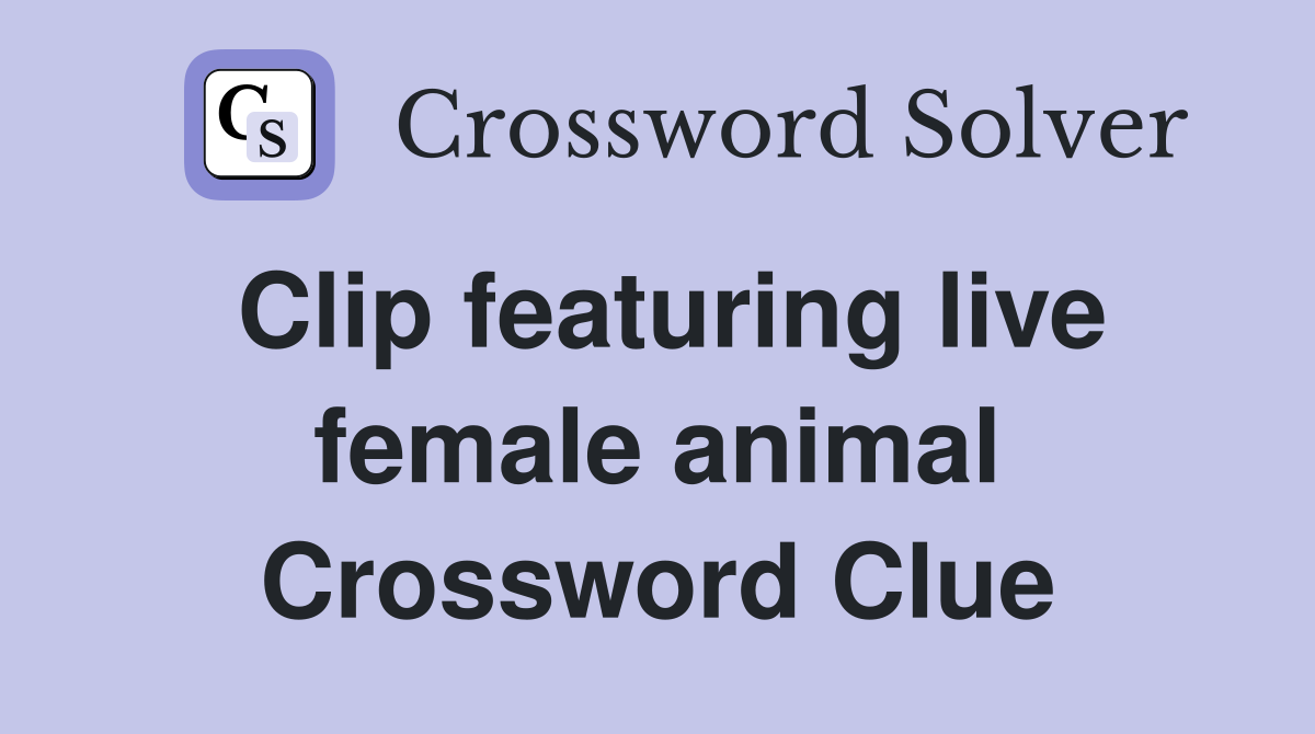 Clip featuring live female animal Crossword Clue