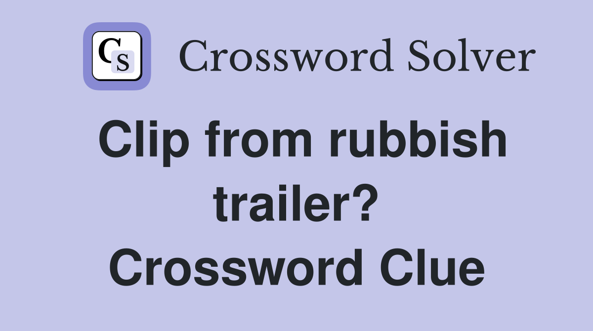 Clip from rubbish trailer? Crossword Clue