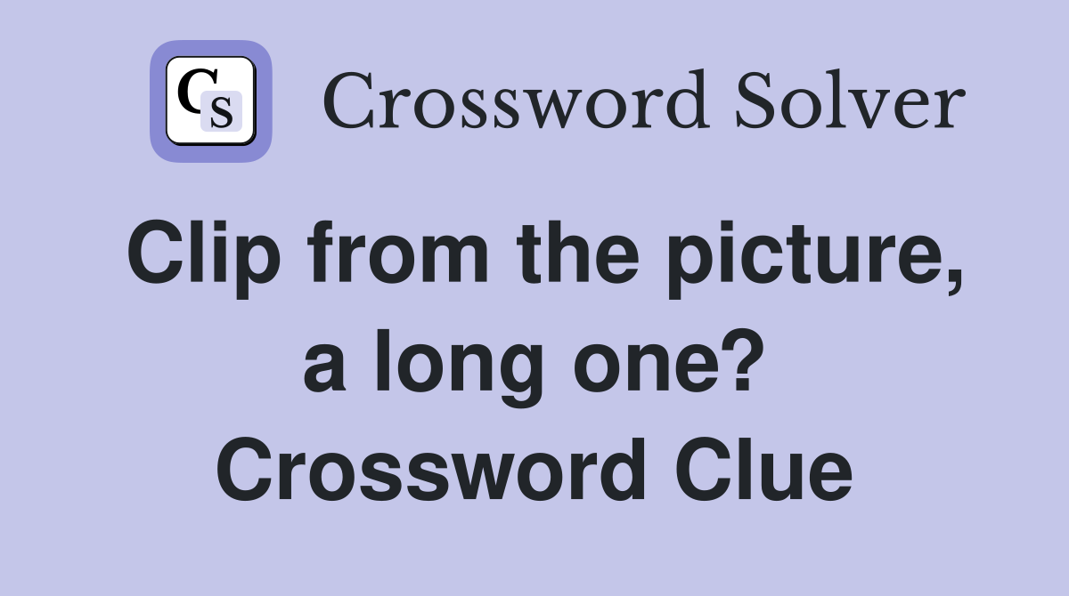 Clip from the picture, a long one? Crossword Clue