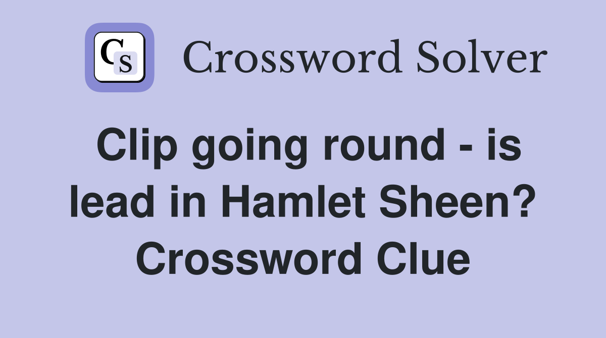 Clip going round - is lead in Hamlet Sheen? Crossword Clue