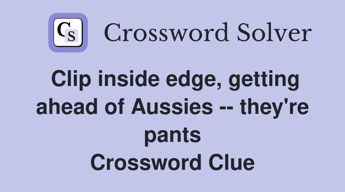 Clip inside edge, getting ahead of Aussies -- they're pants Crossword Clue