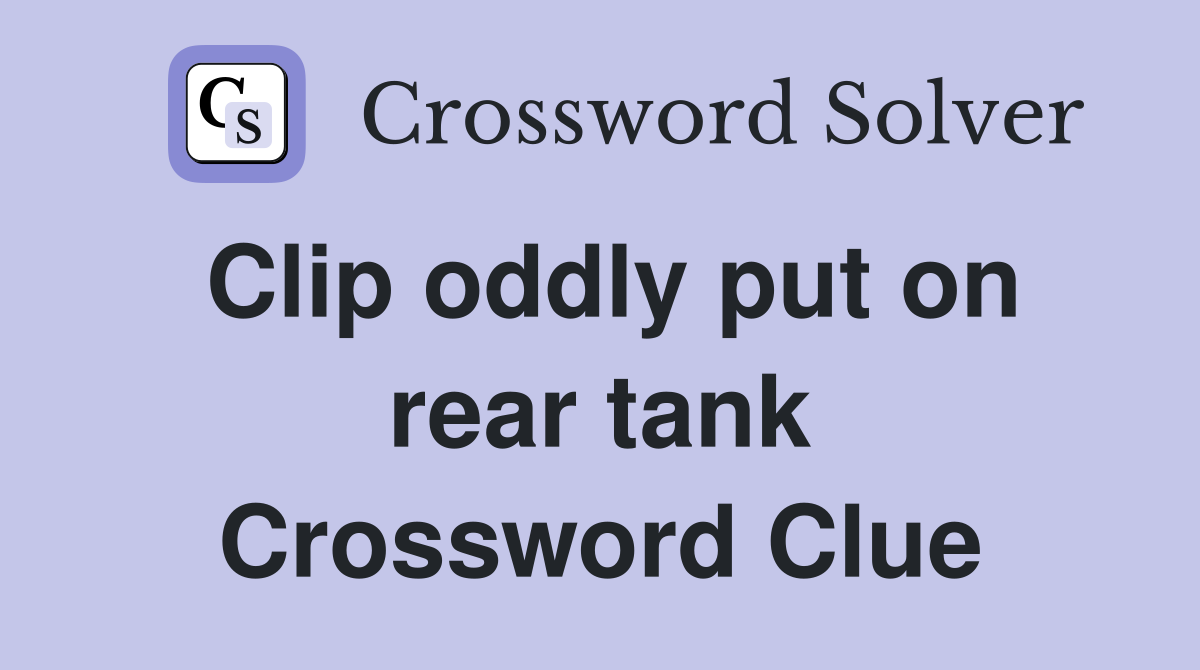 Clip oddly put on rear tank Crossword Clue