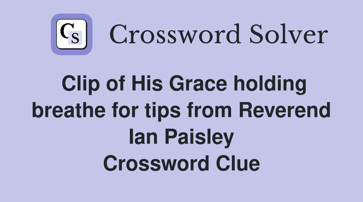 Clip of His Grace holding breathe for tips from Reverend Ian Paisley Crossword Clue