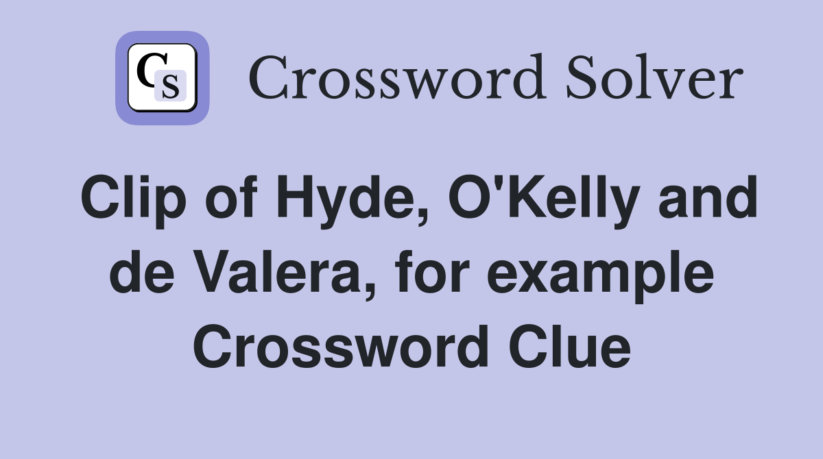 Clip of Hyde, O'Kelly and de Valera, for example Crossword Clue