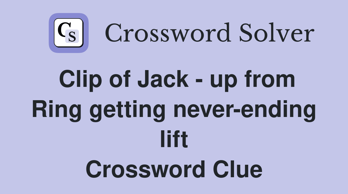 Clip of Jack - up from Ring getting never-ending lift Crossword Clue