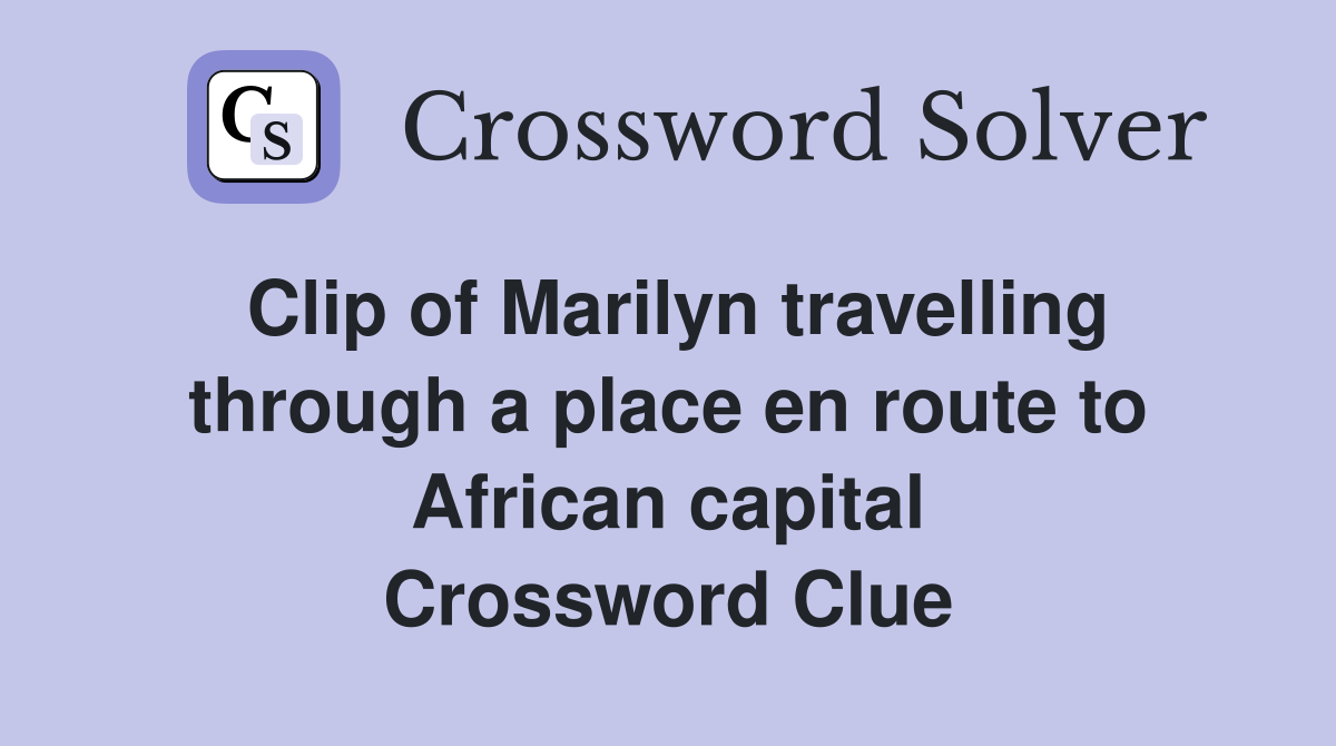 Clip of Marilyn travelling through a place en route to African capital Crossword Clue