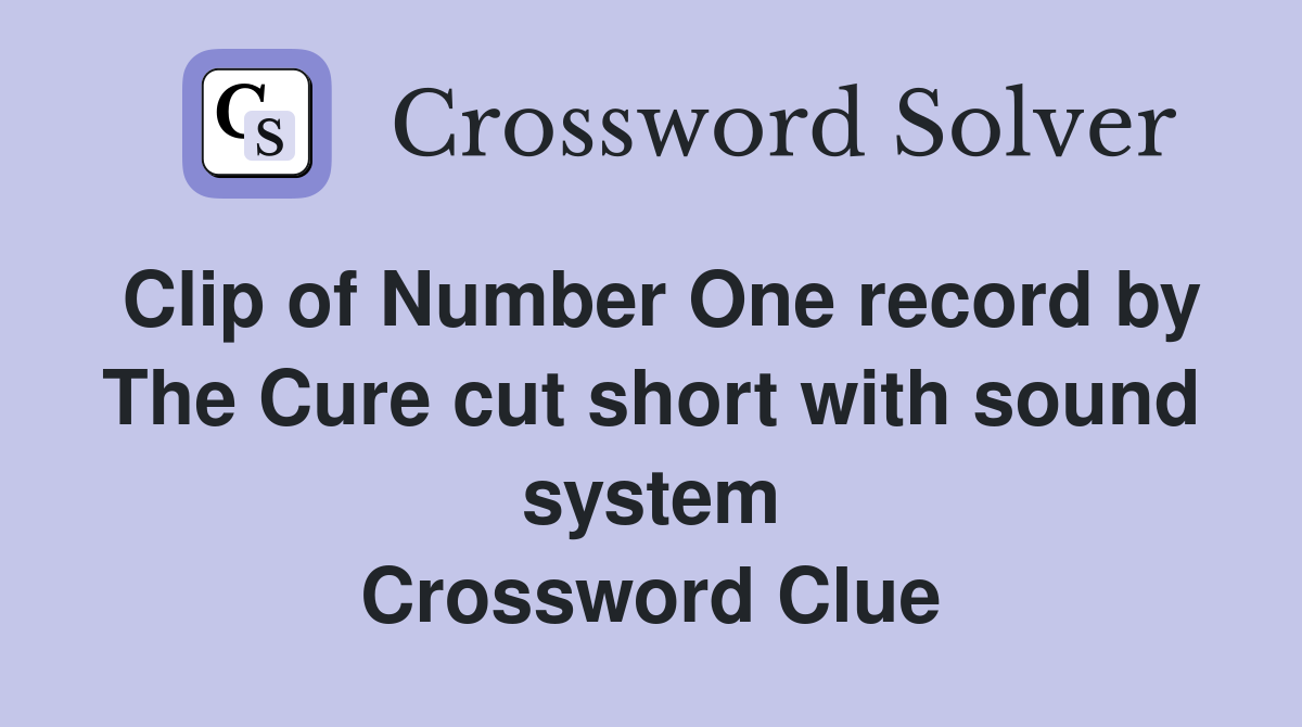 Clip of Number One record by The Cure cut short with sound system Crossword Clue