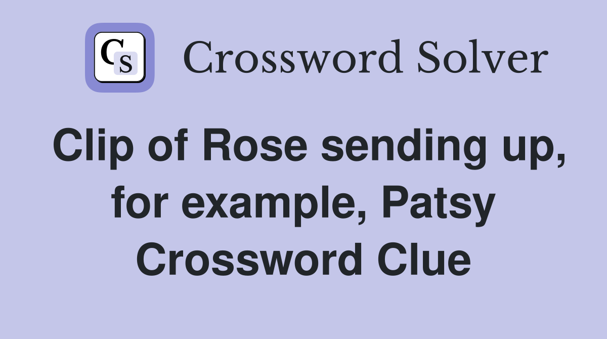 Clip of Rose sending up, for example, Patsy Crossword Clue