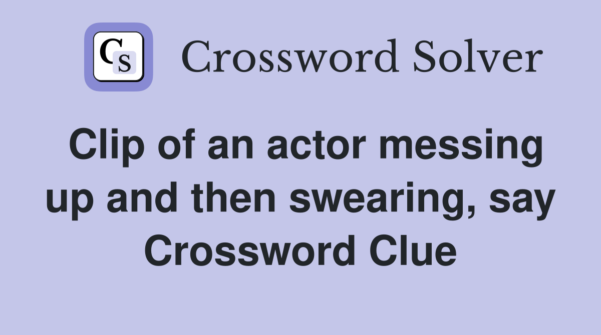 Clip of an actor messing up and then swearing, say Crossword Clue