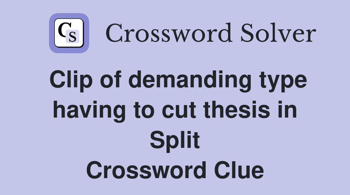 Clip of demanding type having to cut thesis in Split Crossword Clue