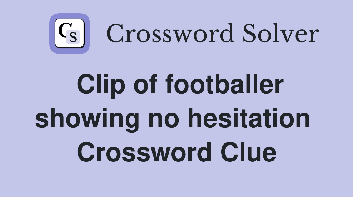 Clip of footballer showing no hesitation  Crossword Clue