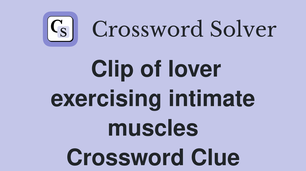 Clip of lover exercising intimate muscles Crossword Clue