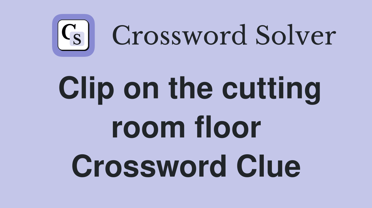 Clip on the cutting room floor Crossword Clue