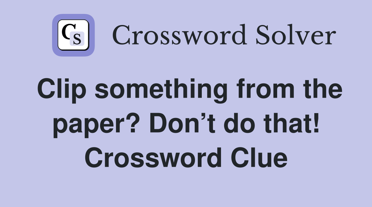 Clip something from the paper? Don’t do that! Crossword Clue