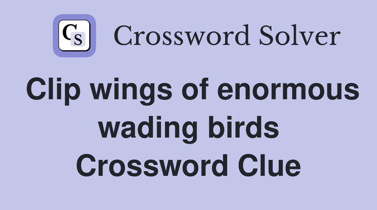 Clip wings of enormous wading birds Crossword Clue