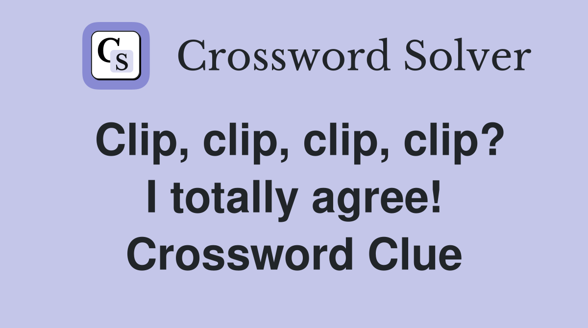 Clip, clip, clip, clip? I totally agree! Crossword Clue