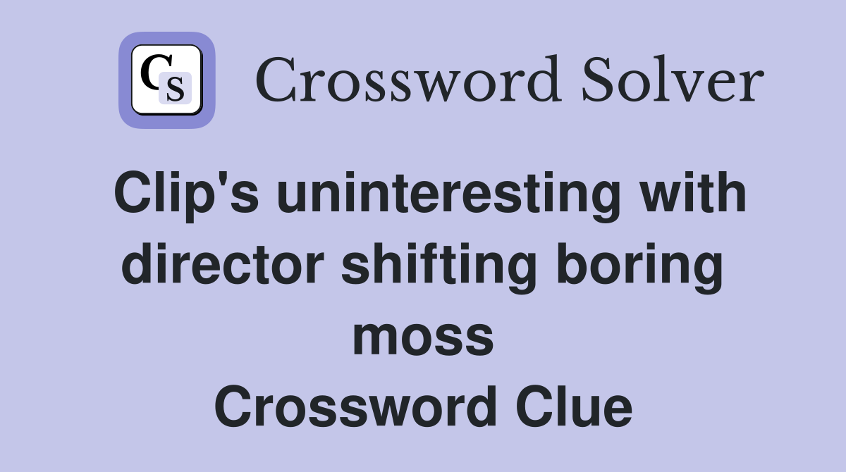 Clip's uninteresting with director shifting boring moss Crossword Clue