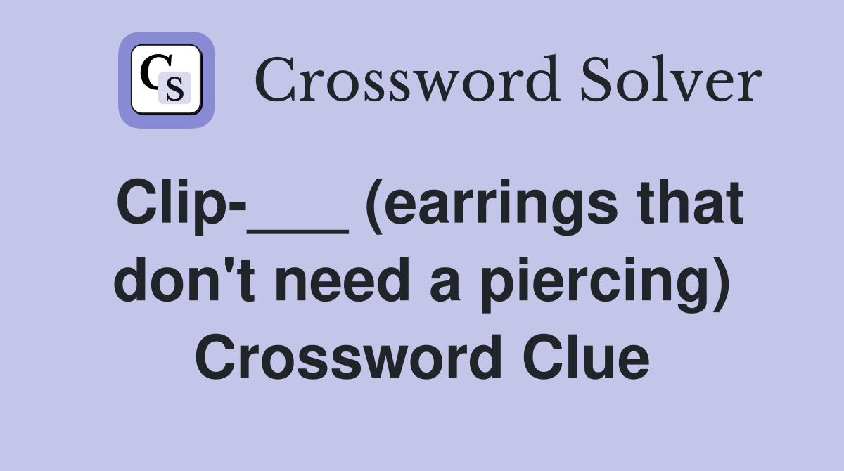 Clip-___ (earrings that don't need a piercing) Crossword Clue