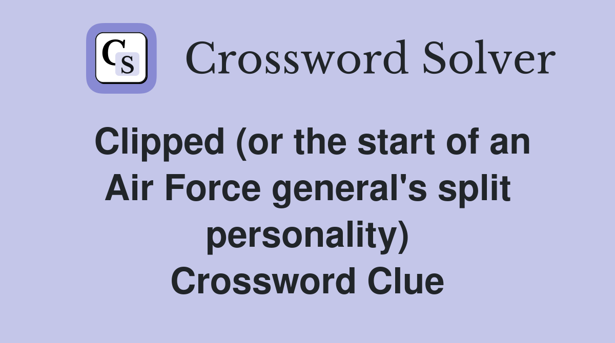 Clipped (or the start of an Air Force general's split personality) Crossword Clue