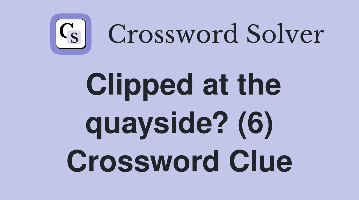 Clipped at the quayside? (6) Crossword Clue