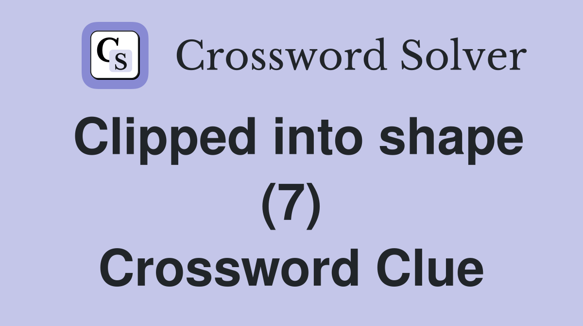 Clipped into shape (7) Crossword Clue