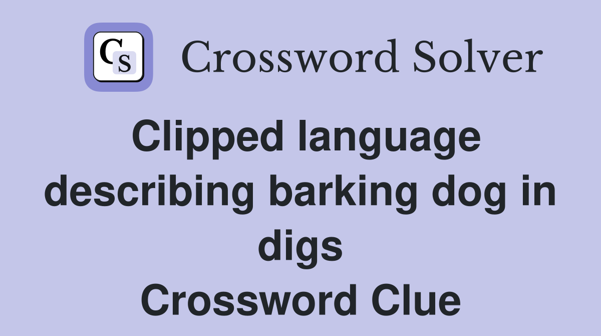 Clipped language describing barking dog in digs Crossword Clue