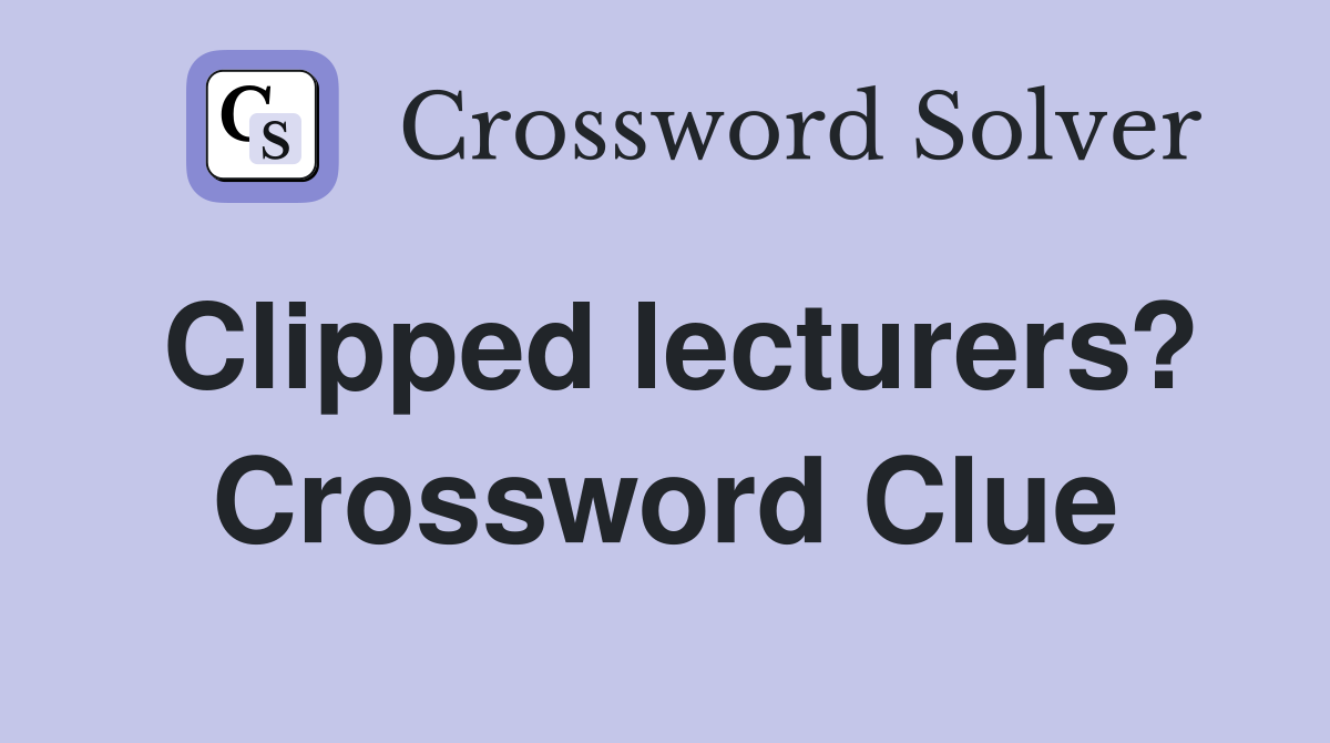 Clipped lecturers? Crossword Clue