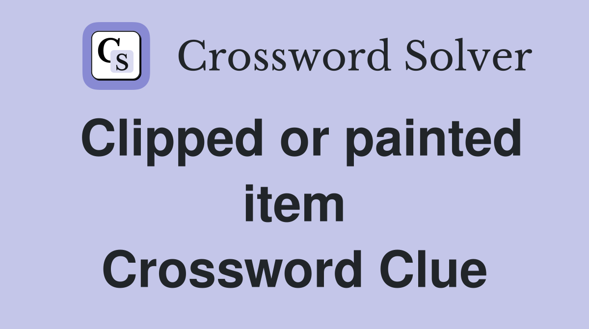 Clipped or painted item Crossword Clue