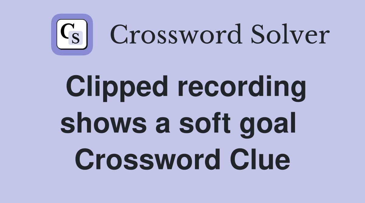 Clipped recording shows a soft goal  Crossword Clue