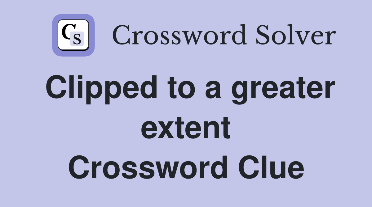 Clipped to a greater extent Crossword Clue