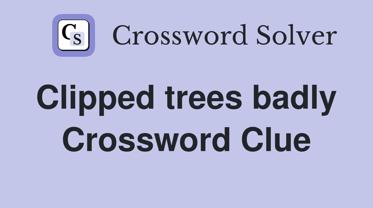 Clipped trees badly  Crossword Clue