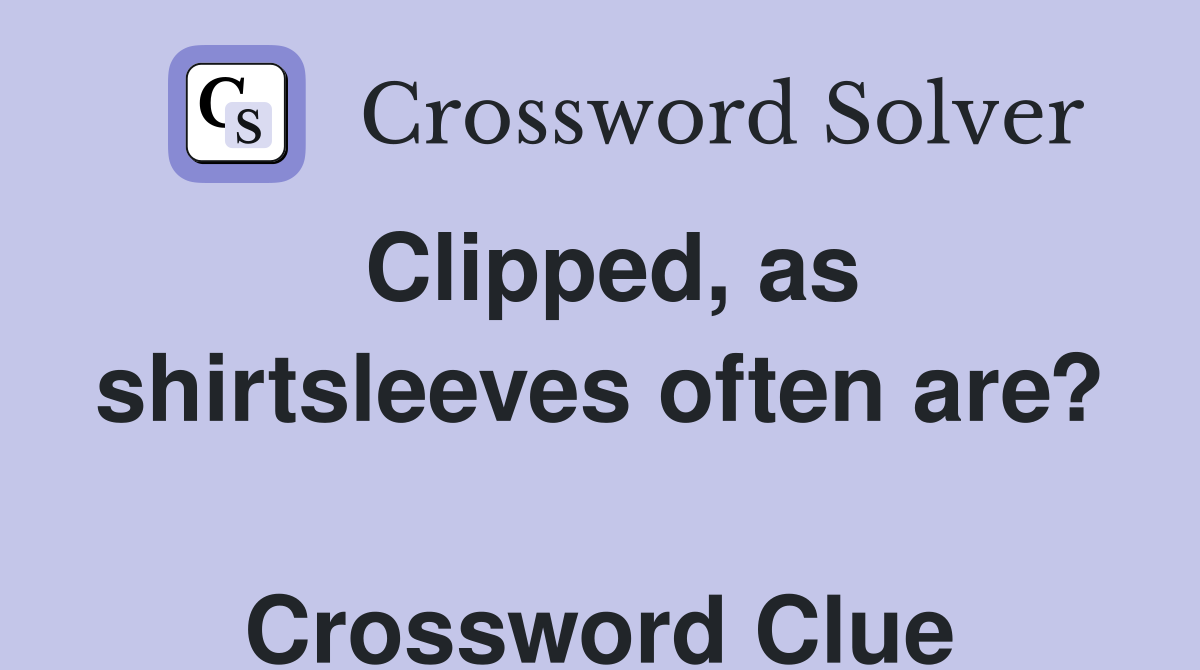 Clipped, as shirtsleeves often are?  Crossword Clue
