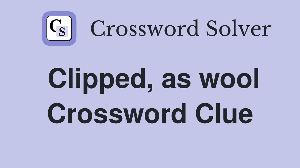 Clipped, as wool Crossword Clue