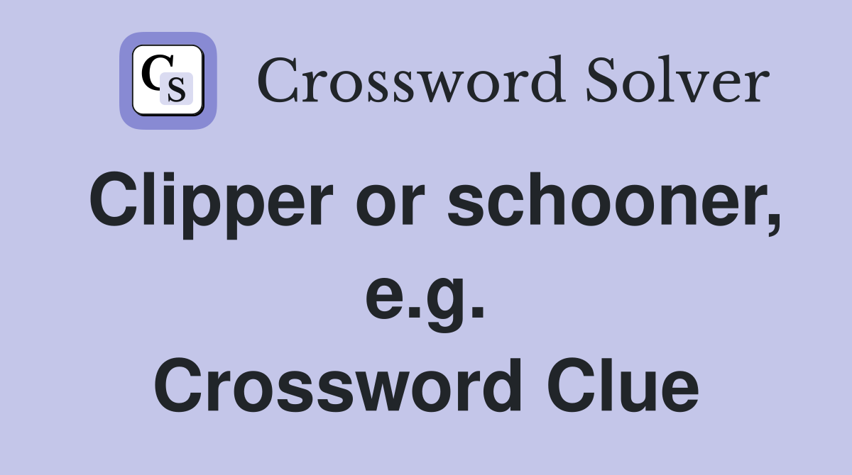 Clipper or schooner, e.g. Crossword Clue