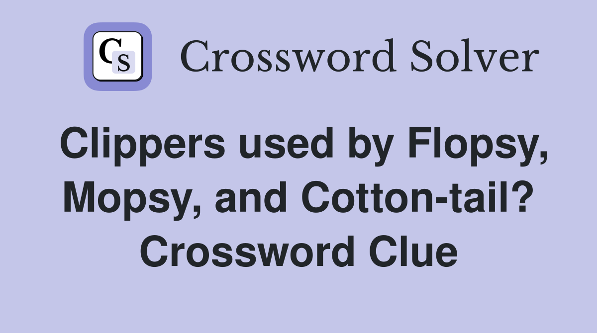Clippers used by Flopsy, Mopsy, and Cotton-tail? Crossword Clue