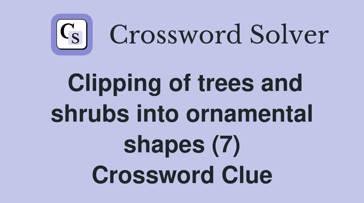 Clipping of trees and shrubs into ornamental shapes (7) Crossword Clue
