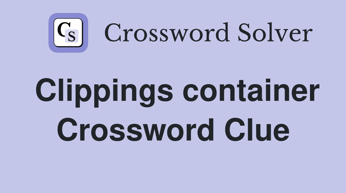 Clippings container Crossword Clue