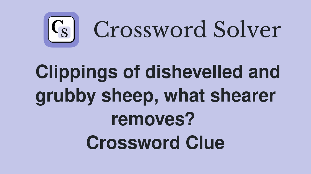 Clippings of dishevelled and grubby sheep, what shearer removes?  Crossword Clue