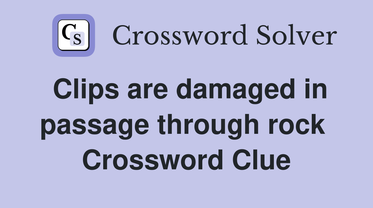 Clips are damaged in passage through rock  Crossword Clue