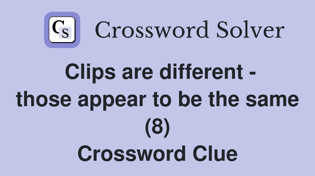 Clips are different - those appear to be the same (8) Crossword Clue